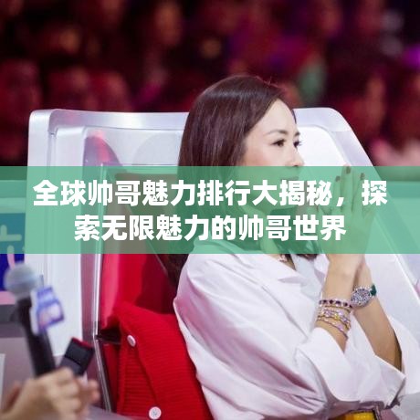 全球帅哥魅力排行大揭秘,探索无限魅力的帅哥世界