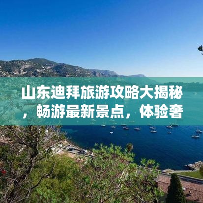 山东迪拜旅游攻略大揭秘,畅游最新景点,体验奢华之旅!