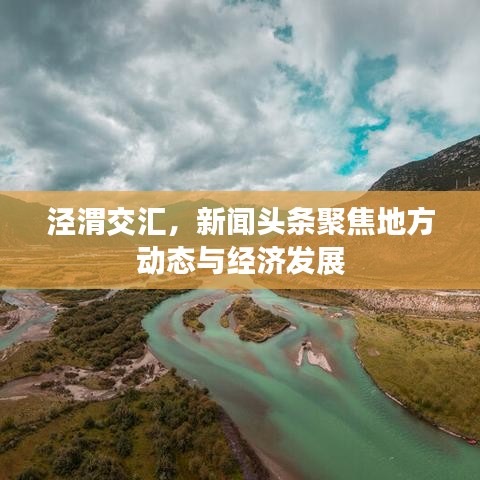 泾渭交汇,新闻头条聚焦地方动态与经济发展