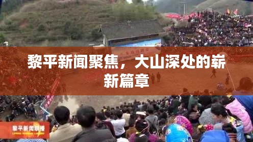 黎平新闻聚焦,大山深处的崭新篇章