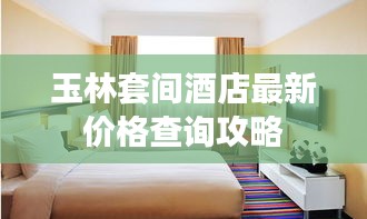玉林套间酒店最新价格查询攻略