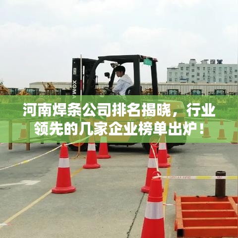 河南焊条公司排名揭晓,行业领先的几家企业榜单出炉!