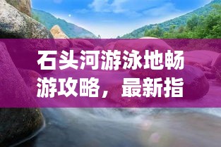 石头河游泳地畅游攻略,最新指南揭秘!