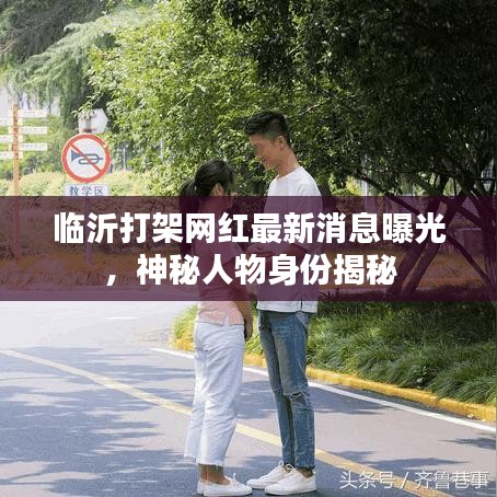 临沂打架网红最新消息曝光,神秘人物身份揭秘