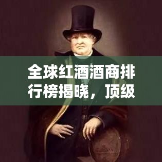 全球红酒酒商排行榜揭晓,顶级酒庄荣耀上榜,你不可不知的排名!