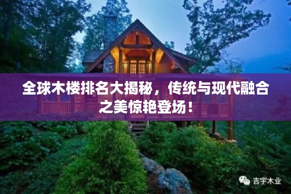 全球木楼排名大揭秘,传统与现代融合之美惊艳登场!