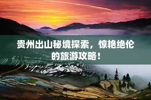 贵州出山秘境探索,惊艳绝伦的旅游攻略!
