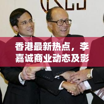 香港最新热点,李嘉诚商业动态及影响力深度解析