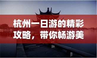 杭州一日游的精彩攻略,带你畅游美景不容错过!
