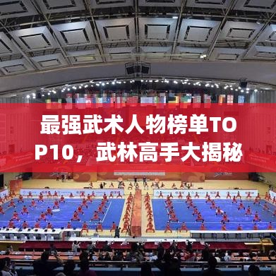 最强武术人物榜单TOP10,武林高手大揭秘!