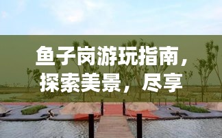 鱼子岗游玩指南,探索美景,尽享乐趣!
