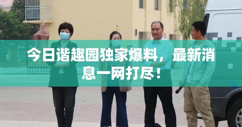 今日谐趣园独家爆料,最新消息一网打尽!