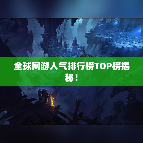 全球网游人气排行榜TOP榜揭秘!