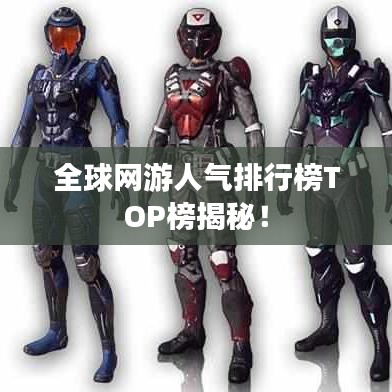 全球网游人气排行榜TOP榜揭秘!
