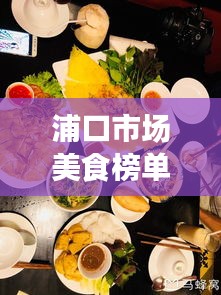 浦口市场美食榜单TOP10,味蕾狂欢盛宴,不容错过!