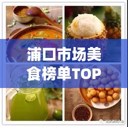 浦口市场美食榜单TOP10,味蕾狂欢盛宴,不容错过!