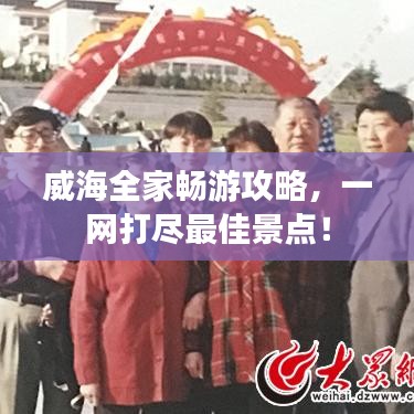 威海全家畅游攻略，一网打尽最佳景点！