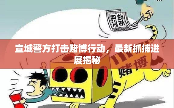 宣城警方打击赌博行动,最新抓捕进展揭秘