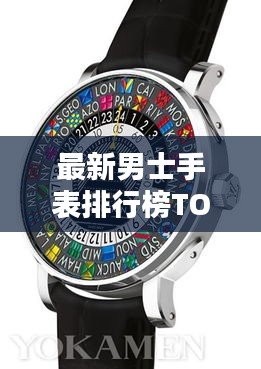 最新男士手表排行榜TOP10,时尚与精准并存的选择