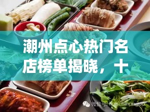 潮州点心热门名店榜单揭晓,十大必尝美食店!