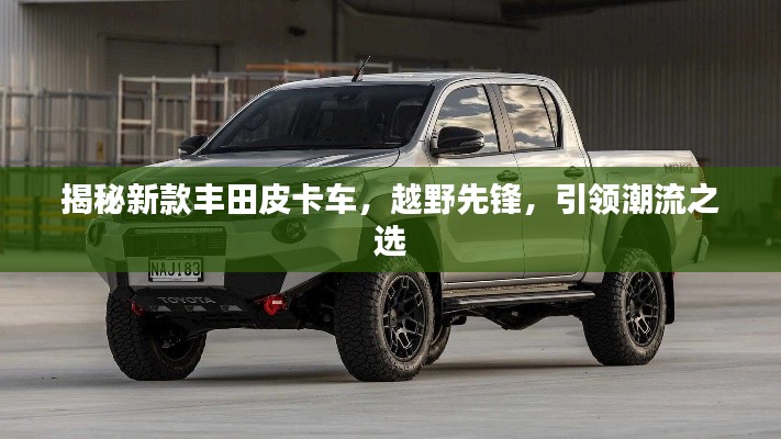 揭秘新款丰田皮卡车,越野先锋,引领潮流之选