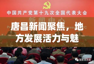 唐昌新闻聚焦,地方发展活力与魅力展现