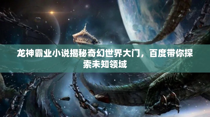 龙神霸业小说揭秘奇幻世界大门,百度带你探索未知领域