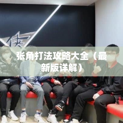 张角打法攻略大全(最新版详解)