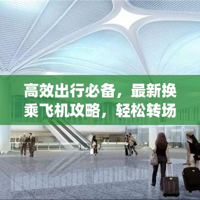 高效出行必备,最新换乘飞机攻略,轻松转场攻略!
