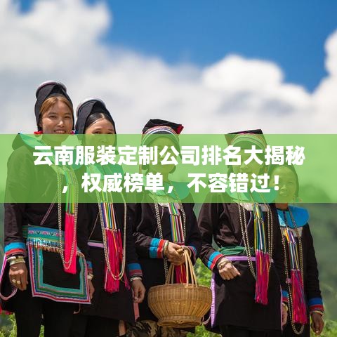 云南服装定制公司排名大揭秘，权威榜单，不容错过！