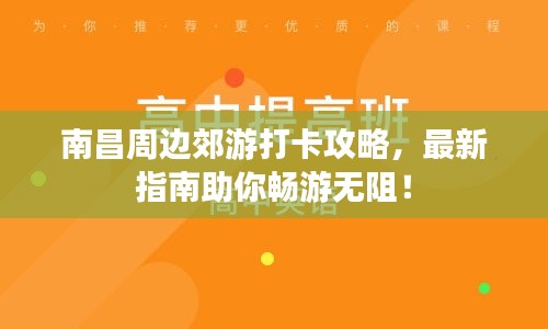 南昌周边郊游打卡攻略，最新指南助你畅游无阻！
