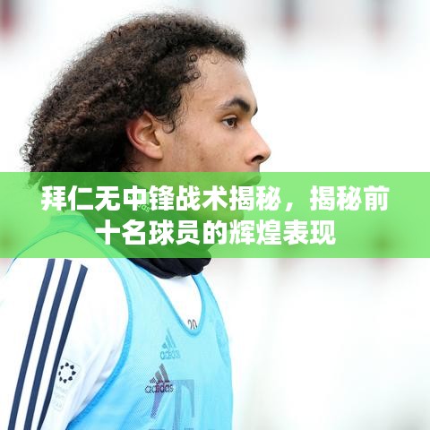 拜仁无中锋战术揭秘，揭秘前十名球员的辉煌表现