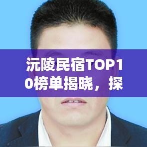 沅陵民宿TOP10榜单揭晓,探寻古韵文化的新住宿体验