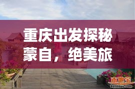 重庆出发探秘蒙自,绝美旅游攻略,尽享异域风情!