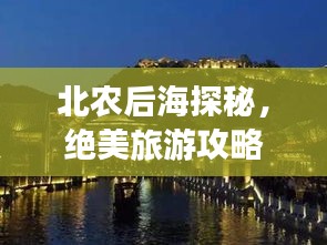 北农后海探秘,绝美旅游攻略全解析