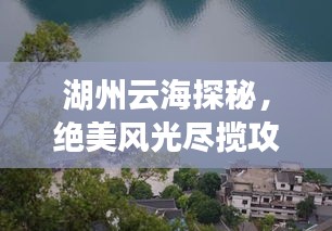 湖州云海探秘,绝美风光尽揽攻略