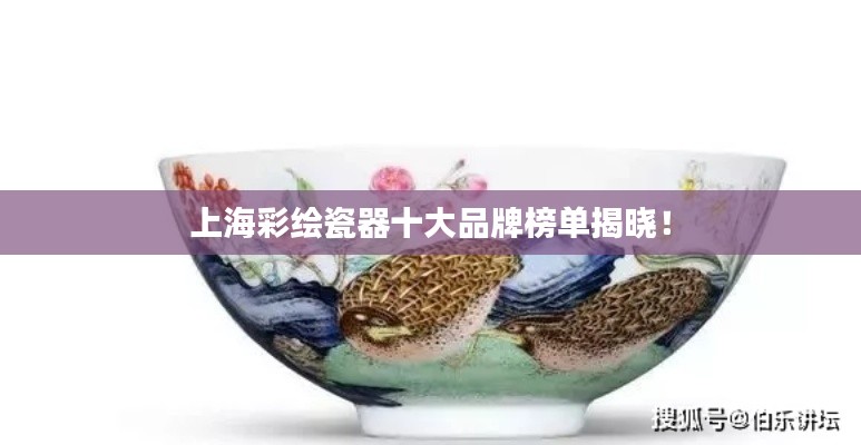 上海彩绘瓷器十大品牌榜单揭晓!
