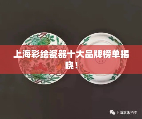 上海彩绘瓷器十大品牌榜单揭晓!