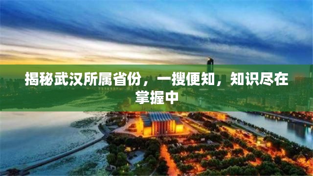 揭秘武汉所属省份，一搜便知，知识尽在掌握中