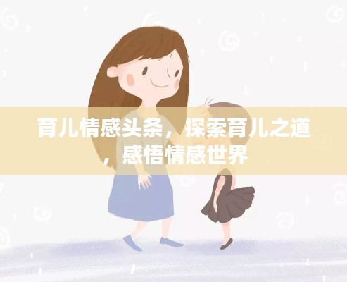 育儿情感头条,探索育儿之道,感悟情感世界