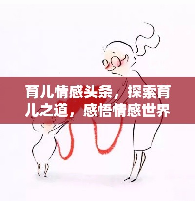 育儿情感头条,探索育儿之道,感悟情感世界
