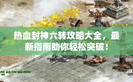 热血封神六转攻略大全,最新指南助你轻松突破!