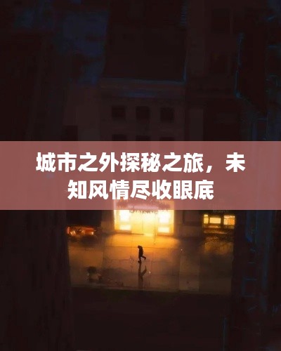 城市之外探秘之旅,未知风情尽收眼底