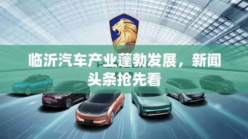 临沂汽车产业蓬勃发展,新闻头条抢先看