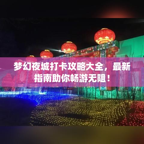 梦幻夜城打卡攻略大全,最新指南助你畅游无阻!