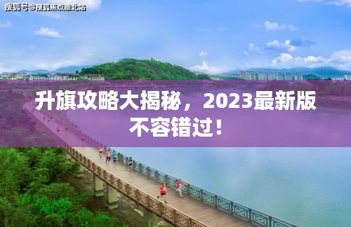 升旗攻略大揭秘,2023最新版不容错过!