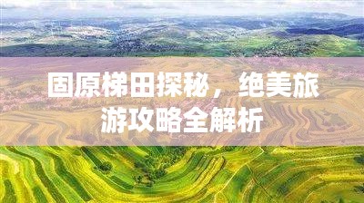 固原梯田探秘,绝美旅游攻略全解析