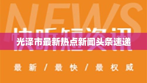 光泽市最新热点新闻头条速递