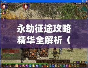 永劫征途攻略精华全解析(最新版)