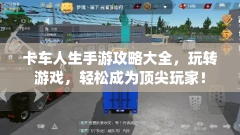 卡车人生手游攻略大全,玩转游戏,轻松成为顶尖玩家!
